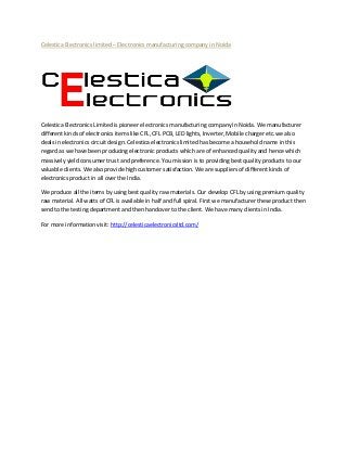 Celestica Electronics limited – Electronics manufacturing company in Noida

Celestica Electronics Limited is pioneer electronics manufacturing company in Noida. We manufacturer
different kinds of electronics items like CFL, CFL PCB, LED lights, Inverter, Mobile charger etc.we also
deals in electronics circuit design. Celestica electronics limited has become a household name in this
regard as we have been producing electronic products which are of enhanced quality and hence which
massively yield consumer trust and preference. You mission is to providing best quality products to our
valuable clients. We also provide high customer satisfaction. We are suppliers of different kinds of
electronics product in all over the India.
We produce all the items by using best quality raw materials. Our develop CFL by using premium quality
raw material. All watts of CFL is available in half and full spiral. First we manufacturer these product then
send to the testing department and then handover to the client. We have many clients in India.
For more information visit: http://celesticaelectronicsltd.com/

 