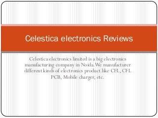 Celestica electronics Reviews
Celestica electronics limited is a big electronics
manufacturing company in Noida.We manufacturer
different kinds of electronics product like CFL, CFL
PCB, Mobile charger, etc.

 