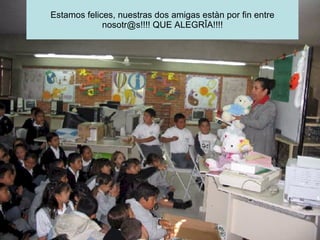 Estamos felices, nuestras dos amigas estàn por fin entre nosotr@s!!!! QUE ALEGRÎA!!!! 