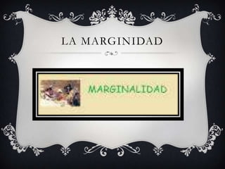LA MARGINIDAD

 
