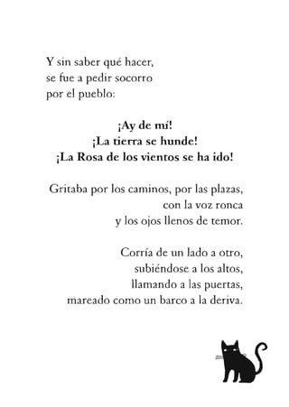 ¡Aydemí!
¡Latierrasehunde!
¡LaRosadelosvientossehaido!
Gritabaporloscaminos,porlasplazas,
conlavozronca
ylosojosllenosdetemor.
Corríadeunladoaotro,
subiéndosealosaltos,
llamandoalaspuertas,
mareadocomounbarcoaladeriva.
 