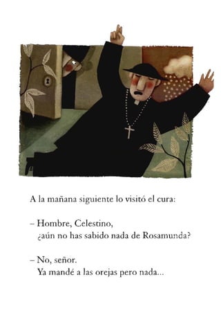 Alamañanasiguientelovisitóelcura:
-Hombre,Celestino,
¿aúnnohassabidonadadeRosamunda?
-No,señor.
Yamandéalasorejasperonada...
 