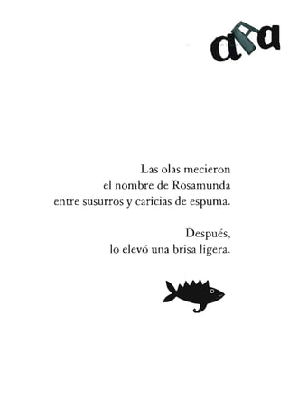 Lasolasmecieron
elnombredeRosamunda
entresusurrosycariciasdeespuma.
Después,
loelevóunabrisaligera.
 