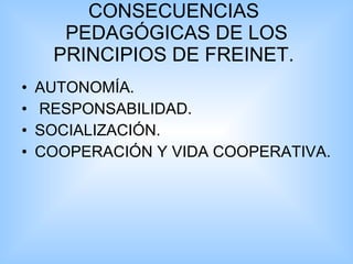 CONSECUENCIAS  PEDAGÓGICAS DE LOS PRINCIPIOS DE FREINET.   AUTONOMÍA. RESPONSABILIDAD.  SOCIALIZACIÓN.  COOPERACIÓN Y VIDA COOPERATIVA.  
