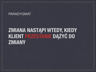 ZMIANA NASTĄPI WTEDY, KIEDY
KLIENT PRZESTANIE DĄŻYĆ DO
ZMIANY
PARADYGMAT
 