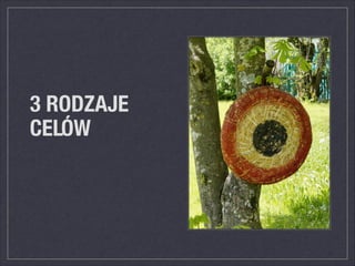 3 RODZAJE
CELÓW
 