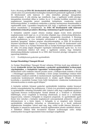HU 9 HU
Ezért a Bizottság az EMA III. létrehozásáról szóló határozat módosítását javasolja, hogy
a közös uniós éves prioritásokkal összhangban letelepítésről gondoskodó tagállamok az EMA
III létrehozásáról szóló határozat 13. cikke értelmében pénzügyi támogatásban
részesülhessenek. E cikk jelenleg úgy rendelkezik, hogy a tagállamok további pénzügyi
támogatásban részesülnek abban az esetben, ha az 1.3. pontban korábban ismertetett négy
meghatározott kategóriába tartozó menekültek letelepítésére vonatkozóan tesznek
kötelezettségvállalást. A rendelkezés módosítása a jelenlegi mechanizmust dinamikusabbá és
rugalmasabbá tenné. Ugyanakkor hangsúlyozni kell, hogy a tagállamok más kategóriákba
tartozó menekülteket is letelepíthetnek. Az EMA III létrehozásáról szóló határozat
módosítására irányuló javaslatot a Bizottság e közleménnyel együtt terjeszti elő.
A letelepítési szakértői csoport előzetes munkája alapján évente közös prioritások
meghatározására kerül majd sor, és ezt követően állapítják meg a kötelezettségvállalásokat,
amelyek alapján a tagállamok további pénzügyi támogatásban részesülnek. A Bizottság
évente meghatározza az éves letelepítési prioritásokat a „Szolidaritás és a migrációs
áramlások igazgatása” általános program irányítóbizottságában, az EMA III bevonásával
folytatott konzultációk alapján. Ez a bizottsági határozat az EMA III létrehozásáról szóló
határozat a Tanács és az Európai Parlament által az Európai Közösséget létrehozó szerződés
63. cikke 2.b) pontja alapján elfogadott végrehajtási intézkedéseinek egyike lesz. Az éves
döntés időzítésének lehetővé kell tennie a tagállamok számára, hogy letelepítési
kötelezettségvállalásokat nyújtsanak be az EMA által biztosított pénzügyi támogatásra való
jogosultság érdekében.
3.2.2. Továbbfejlesztett gyakorlati együttműködés
Európai Menekültügyi Támogató Hivatal
Az Európai Menekültügyi Támogató Hivatal várhatóan 2010-ben kezdi meg működését. E
hivatal strukturális keretet fog biztosítani a gyakorlati együttműködési tevékenységek
végrehajtásához, a letelepítéssel kapcsolatos tevékenységeket is beleértve. A hivatal
létrehozásáról szóló rendeletre irányuló javaslat szerint „a külkapcsolatok területén a Hivatal
– a Bizottsággal egyetértésben – koordinálja a közös európai menekültügyi rendszer külső
dimenziójára vonatkozó eszközök és mechanizmusok végrehajtásával kapcsolatos kérdésekre
vonatkozóan kezdeményezett információcserét és minden egyéb fellépést. A Hivatal
koordinálja a menekültek Európai Unión belüli letelepítésére vonatkozóan kezdeményezett
információcseréket és minden egyéb fellépést.”
A letelepítés területén folytatott gyakorlati együttműködés kialakítása minden bizonnyal
jelentős szinergiahatásokat fog eredményezni. A közös éves prioritások meghatározásával ez
az együttműködés várhatólag célzottabbá válik. Lehetővé válik, hogy a tagállamok együttesen
végezzenek bizonyos tevékenységeket. Ilyenek lehetnek pl. a. kiválasztó és tényfeltáró
küldöttségek, orvosi vizsgálatok és biztonsági ellenőrzések, az utazás és a vízumkiadás
megszervezése, valamint a befogadási és integrációs programok. Az együttműködés egyéb
formái közé tartozhat a letelepítés meghatározott esetcsoportjainak jellemzőire vonatkozó
információcsere és a közös képzés. A befogadás és az integráció terén folytatott
együttműködés valószínűleg elsősorban az információcsere és a bevált módszerek
meghatározása formájában valósul majd meg, hogy ezáltal tovább lehessen fejleszteni a
befogadási és integrációs rendszereket, amelyek tagállamonként jelentős mértékben eltérnek.
A különböző érdekelt felek bevonásával folytatott tevékenységek széles skálája
eredményeként összegyűlt tapasztalatok fontos tanulságul szolgálhatnak.
 