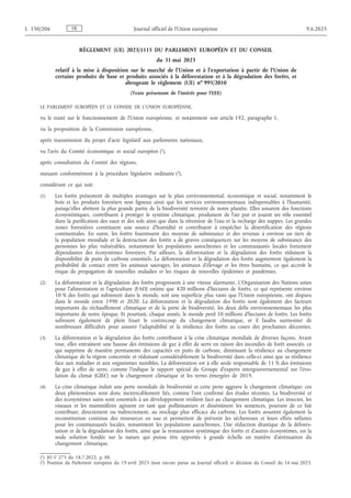 RÈGLEMENT (UE) 2023/1115 DU PARLEMENT EUROPÉEN ET DU CONSEIL
du 31 mai 2023
relatif à la mise à disposition sur le marché de l’Union et à l’exportation à partir de l’Union de
certains produits de base et produits associés à la déforestation et à la dégradation des forêts, et
abrogeant le règlement (UE) no
995/2010
(Texte présentant de l'intérêt pour l'EEE)
LE PARLEMENT EUROPÉEN ET LE CONSEIL DE L’UNION EUROPÉENNE,
vu le traité sur le fonctionnement de l’Union européenne, et notamment son article 192, paragraphe 1,
vu la proposition de la Commission européenne,
après transmission du projet d’acte législatif aux parlements nationaux,
vu l’avis du Comité économique et social européen (1),
après consultation du Comité des régions,
statuant conformément à la procédure législative ordinaire (2),
considérant ce qui suit:
(1) Les forêts présentent de multiples avantages sur le plan environnemental, économique et social, notamment le
bois et les produits forestiers non ligneux ainsi que les services environnementaux indispensables à l’humanité,
puisqu’elles abritent la plus grande partie de la biodiversité terrestre de notre planète. Elles assurent des fonctions
écosystémiques, contribuent à protéger le système climatique, produisent de l’air pur et jouent un rôle essentiel
dans la purification des eaux et des sols ainsi que dans la rétention de l’eau et la recharge des nappes. Les grandes
zones forestières constituent une source d’humidité et contribuent à empêcher la désertification des régions
continentales. En outre, les forêts fournissent des moyens de subsistance et des revenus à environ un tiers de
la population mondiale et la destruction des forêts a de graves conséquences sur les moyens de subsistance des
personnes les plus vulnérables, notamment les populations autochtones et les communautés locales fortement
dépendantes des écosystèmes forestiers. Par ailleurs, la déforestation et la dégradation des forêts réduisent la
disponibilité de puits de carbone essentiels. La déforestation et la dégradation des forêts augmentent également la
probabilité de contact entre les animaux sauvages, les animaux d’élevage et les êtres humains, ce qui accroît le
risque de propagation de nouvelles maladies et les risques de nouvelles épidémies et pandémies.
(2) La déforestation et la dégradation des forêts progressent à une vitesse alarmante. L’Organisation des Nations unies
pour l’alimentation et l’agriculture (FAO) estime que 420 millions d’hectares de forêts, ce qui représente environ
10 % des forêts qui subsistent dans le monde, soit une superficie plus vaste que l’Union européenne, ont disparu
dans le monde entre 1990 et 2020. La déforestation et la dégradation des forêts sont également des facteurs
importants du réchauffement climatique et de la perte de biodiversité, les deux défis environnementaux les plus
importants de notre époque. Et pourtant, chaque année, le monde perd 10 millions d’hectares de forêts. Les forêts
subissent également de plein fouet le contrecoup du changement climatique, et il faudra surmonter de
nombreuses difficultés pour assurer l’adaptabilité et la résilience des forêts au cours des prochaines décennies.
(3) La déforestation et la dégradation des forêts contribuent à la crise climatique mondiale de diverses façons. Avant
tout, elles entraînent une hausse des émissions de gaz à effet de serre en raison des incendies de forêt associés, ce
qui supprime de manière permanente des capacités en puits de carbone, diminuant la résilience au changement
climatique de la région concernée et réduisant considérablement la biodiversité dans celle-ci ainsi que sa résilience
face aux maladies et aux organismes nuisibles. La déforestation est à elle seule responsable de 11 % des émissions
de gaz à effet de serre, comme l’indique le rapport spécial du Groupe d’experts intergouvernemental sur l’évo­
lution du climat (GIEC) sur le changement climatique et les terres émergées de 2019.
(4) La crise climatique induit une perte mondiale de biodiversité et cette perte aggrave le changement climatique: ces
deux phénomènes sont donc inextricablement liés, comme l’ont confirmé des études récentes. La biodiversité et
des écosystèmes sains sont essentiels à un développement résilient face au changement climatique. Les insectes, les
oiseaux et les mammifères agissent en tant que pollinisateurs et disséminent les semences, pouvant de ce fait
contribuer, directement ou indirectement, au stockage plus efficace du carbone. Les forêts assurent également la
reconstitution continue des ressources en eau et permettent de prévenir les sécheresses et leurs effets néfastes
pour les communautés locales, notamment les populations autochtones. Une réduction drastique de la défores­
tation et de la dégradation des forêts, ainsi que la restauration systémique des forêts et d’autres écosystèmes, est la
seule solution fondée sur la nature qui puisse être apportée à grande échelle en matière d’atténuation du
changement climatique.
FR
L 150/206 Journal officiel de l’Union européenne 9.6.2023
(1) JO C 275 du 18.7.2022, p. 88.
(2) Position du Parlement européen du 19 avril 2023 (non encore parue au Journal officiel) et décision du Conseil du 16 mai 2023.
 