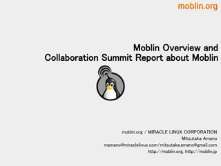 Moblin Overview and
Collaboration Summit Report about Moblin




                   moblin.org / MIRACLE LINUX CORPORATION
                                                 Mitsutaka Amano
             mamano@miraclelinux.com/mitsutaka.amano@gmail.com
                                http://moblin.org, http://moblin.jp
 