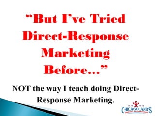 “But I’ve Tried
Direct-Response
Marketing
Before…”
NOT the way I teach doing DirectResponse Marketing.

 