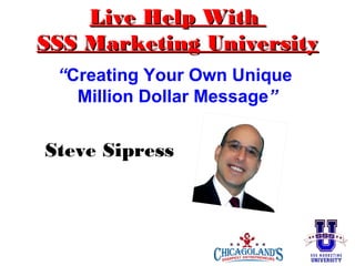 Live Help With
SSS Marketing University
“Creating Your Own Unique
Million Dollar Message”

Steve Sipress

 