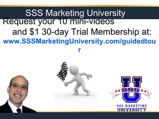 SSS Marketing University
Request your 10 mini-videos
and $1 30-day Trial Membership at:
www.SSSMarketingUniversity.com/guidedtou
r

 