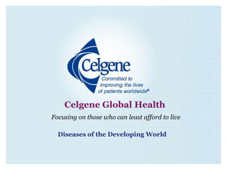 Celgene Global Health
Focusing on those who can least afford to live

  Diseases of the Developing World
 