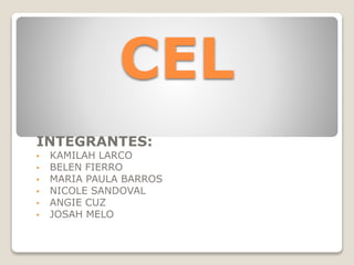 CEL
INTEGRANTES:
• KAMILAH LARCO
• BELEN FIERRO
• MARIA PAULA BARROS
• NICOLE SANDOVAL
• ANGIE CUZ
• JOSAH MELO
 