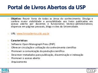 Portal de Livros Abertos da USP
 Objetivo: Reunir livros de todas as áreas do conhecimento. Divulga e
confere maior visib...