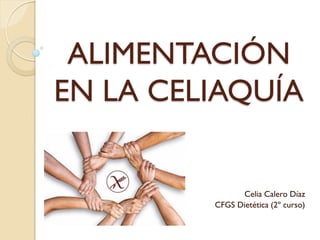 ALIMENTACIÓN
EN LA CELIAQUÍA
Celia Calero Díaz
CFGS Dietética (2º curso)
 