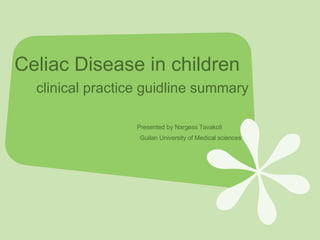 Celiac Disease in children   clinical practice guidline summary     Presented by Nargess Tavakoli   Guilan University of Medical sciences 