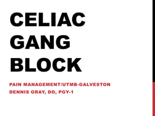 CELIAC
GANG
BLOCK
PAIN MANAGEMENT/UTMB-GALVESTON

DENNIS GRAY, DO, PGY-1

 