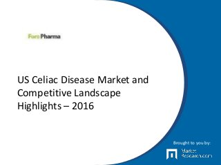US Celiac Disease Market and
Competitive Landscape
Highlights – 2016
Brought to you by:
 
