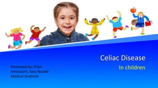 Celiac Disease
In children
Presented by: Erfan
Amirazami, Sara Nalaee
Medical Students
 