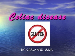 BY: CARLA AND JULIABY: CARLA AND JULIA
Celiac diseaseCeliac disease
 