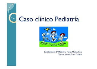 Caso clínico Pediatría

Estudiante de 6º Medicina: Marta Molins Ruiz
Tutora: Gloria Soria Cabeza

 
