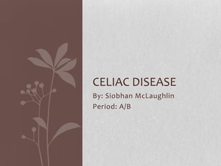 CELIAC DISEASE
By: Siobhan McLaughlin
Period: A/B
 
