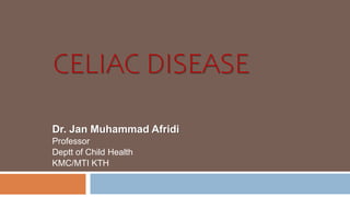 CELIAC DISEASE
Dr. Jan Muhammad Afridi
Professor
Deptt of Child Health
KMC/MTI KTH
 