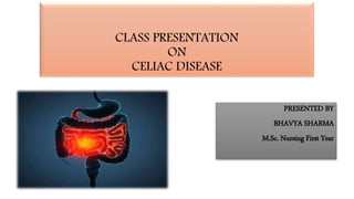 CLASS PRESENTATION
ON
CELIAC DISEASE
PRESENTED BY
BHAVYA SHARMA
M.Sc. Nursing First Year
 