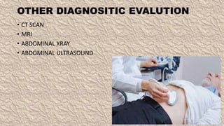 OTHER DIAGNOSITIC EVALUTION
• CT SCAN
• MRI
• ABDOMINAL XRAY
• ABDOMINAL ULTRASOUND
 