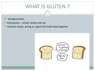 WHAT IS GLUTEN ?
 storage protein
 three grains – wheat, barley and rye
 maintain shape, acting as a glue that holds food together
 