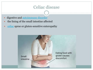 Celiac disease
 digestive and autoimmune disorder
 the lining of the small intestine affected
 celiac sprue or gluten-sensitive enteropathy
 