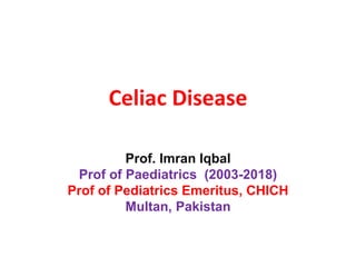 Celiac Disease
Prof. Imran Iqbal
Prof of Paediatrics (2003-2018)
Prof of Pediatrics Emeritus, CHICH
Multan, Pakistan
 