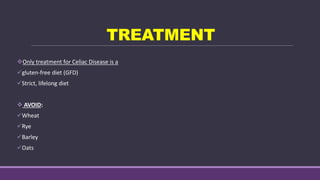 TREATMENT
Only treatment for Celiac Disease is a
gluten-free diet (GFD)
Strict, lifelong diet
 AVOID:
Wheat
Rye
Barley
Oats
 