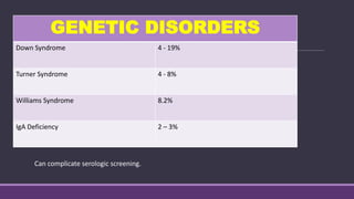 Can complicate serologic screening.
GENETIC DISORDERS
Down Syndrome 4 - 19%
Turner Syndrome 4 - 8%
Williams Syndrome 8.2%
IgA Deficiency 2 – 3%
 