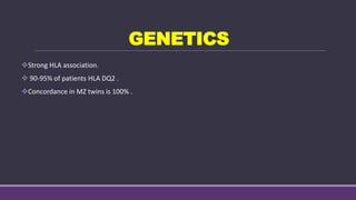 GENETICS
Strong HLA association.
 90-95% of patients HLA DQ2 .
Concordance in MZ twins is 100% .
 