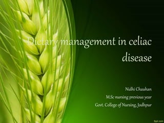 Dietary management in celiac
disease
Nidhi Chauhan
M.Sc nursing previous year
Govt. College of Nursing, Jodhpur
 