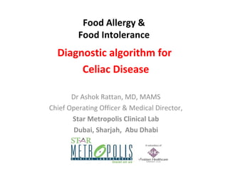 Food Allergy &
Food Intolerance

Diagnostic algorithm for
Celiac Disease
Dr Ashok Rattan, MD, MAMS
Chief Operating Officer & Medical Director,
Star Metropolis Clinical Lab
Dubai, Sharjah, Abu Dhabi

 