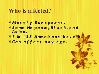 Who is affected? <ul><li>Mostly Europeans. </li></ul><ul><li>Some Hispanic, Black, and Asian. </li></ul><ul><li>1 in 133 A...