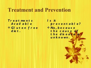 Treatment and Prevention <ul><li>Treatments Available </li></ul><ul><li>Gluten free diet.  </li></ul><ul><li>Is it prevent...