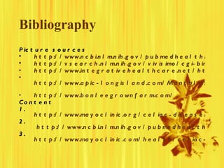 Bibliography <ul><li>Picture sources </li></ul><ul><li>http://www.ncbi.nlm.nih.gov/pubmedhealth/PMH0001280/ </li></ul><ul>...