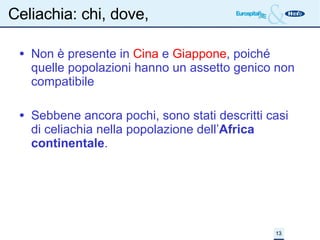 Celiachia: chi, dove,  Non è presente in  Cina  e  Giappone , poiché quelle popolazioni hanno un assetto genico non compatibile Sebbene ancora pochi, sono stati descritti casi di celiachia nella popolazione dell’ Africa continentale . 