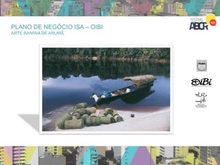24
PLANO DE NEGÓCIO ISA – OIBI
ARTE BANIWA DE ARUMÃ
 