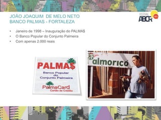 27
• Janeiro de 1998 – Inauguração do PALMA$
• O Banco Popular do Conjunto Palmeira
• Com apenas 2.000 reais
JOÃO JOAQUIM DE MELO NETO
BANCO PALMAS - FORTALEZA
 