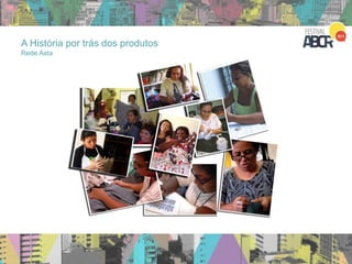 A História por trás dos produtos
Rede Asta
 