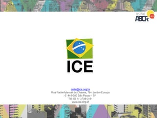 celia@ice.org.br
Rua Padre Manuel de Chaves, 78– Jardim Europa
01448-050 São Paulo – SP
Tel: 55 11 3708 0491
www.ice.org.br
 