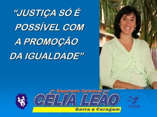 “JUSTIÇA SÓ É
POSSÍVEL COM
A PROMOÇÃO
DA IGUALDADE”
 