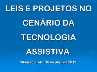LEIS E PROJETOS NO
    CENÁRIO DA
   TECNOLOGIA
      ASSISTIVA.
   Ribeirão Preto, 10 de abril de 2012.
 