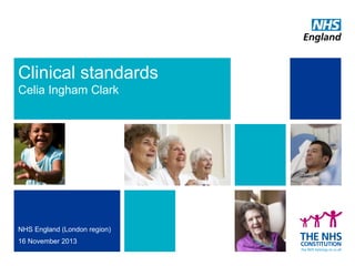 Clinical standards
Celia Ingham Clark

NHS England (London region)
16 November 2013
1 NHS | Presentation to Seven Day Services Forum | 10 June 2013

 