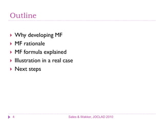 Outline

       Why developing MF
       MF rationale
       MF formula explained
       Illustration in a real case
       Next steps




    4                           Sales & Wakker, JOCLAD 2010
 